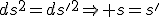 ds^2=ds'^2\Rightarrow s=s'