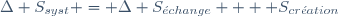 \Delta S_{syst} = \Delta S_{\acute{e}change} +  S_{cr\acute{e}ation}~