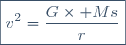 \boxed{v^2=\dfrac{G\times Ms}{r}}