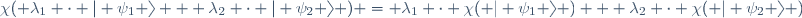 \chi{( \lambda_1 \cdot | \psi_1 \rangle + \lambda_2 \cdot | \psi_2 \rangle )} = \lambda_1 \cdot \chi{( | \psi_1 \rangle )} + \lambda_2 \cdot \chi{( | \psi_2 \rangle )}