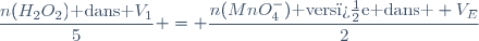\dfrac{n(H_{2}O_{2})\text{ dans }V_{1}}{5} = \dfrac{n(MnO_{4}^{-})\text{ vers�e dans } V_{E}}{2}