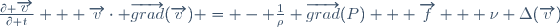 \frac{\partial \overrightarrow{v}}{\partial t} + \overrightarrow{v}\cdot \overrightarrow{grad}(\overrightarrow{v}) = - \frac{1}{\rho} \overrightarrow{grad}(P) + \overrightarrow{f} + \nu \Delta(\overrightarrow{v})
