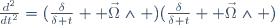 \frac{d^2}{dt^2}=(\frac{\delta}{\delta t}+ \vec{\Omega}\wedge )(\frac{\delta}{\delta t}+ \vec{\Omega}\wedge )