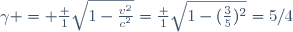 
\gamma = \frac {1}{\sqrt{1-\frac{v^2}{c^2}}}=\frac {1}{\sqrt{1-(\frac{3}{5})^2}}=5/4
