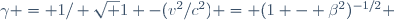 \gamma = 1/ \sqrt {1 -(v^2/c^2)} = (1 - \beta^2)^{-1/2} \ 