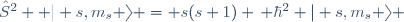 \hat{S}^2  \ | s,m_s \rangle \ = \ s(s+1) \, \hbar^2 \ | s,m_s \rangle 