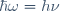 \hbar\omega=h\nu