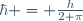 \hbar = \frac{h}{2 \pi}