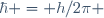 \hbar = h/2\pi \!