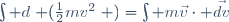 \int d\left (\frac{1}{2}mv^{2}\right )=\int m\vec{v}\cdot \vec{dv}