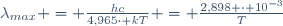 \lambda_{max} = \frac{hc}{4,965\cdot kT} = \frac{2,898 \cdot 10^{-3}}{T}