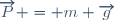 \overrightarrow{P} = m \overrightarrow{g}