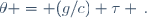 \theta = (g/c) \tau \,.
