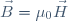 \vec{B}=\mu_0\vec{H}