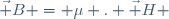 \vec B = \mu . \vec H 