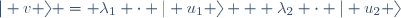 | v \rangle = \lambda_1 \cdot | u_1 \rangle + \lambda_2 \cdot | u_2 \rangle