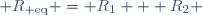  \ R_{\rm eq} = R_1 + R_2 \,