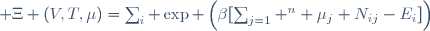  \Xi (V,T,\mu)=\sum_i \exp \left(\beta[\sum_{j=1} ^n \mu_j N_{ij}-E_i]\right)
\,