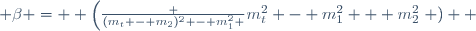  \beta =  \left(\frac {(m_t - m_2)^2 - m_1^2 }{m_t^2 - m_1^2 + m_2^2}\right )  