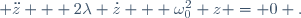  \ddot{z} + 2\lambda \dot{z} + \omega_0^2 z = 0 .
