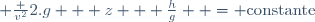  \frac {v^2}{2.g} + z + \frac{h}{g}  = \mathrm{constante}
