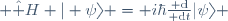  \hat H | \psi\rangle = i\hbar\frac{{\rm d}}{{\rm d}t}|\psi\rangle 