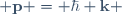  \mathbf{p} = \hbar \mathbf{k} 