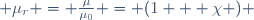  \mu_r = \frac{\mu}{\mu_0} = (1 + \chi ) 