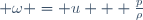  \omega = u + \frac{p}{\rho}