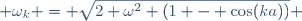  \omega_k = \sqrt{2 \omega^2 (1 - \cos(ka))} 