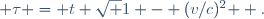  \tau = t \sqrt {1 - (v/c)^2 } \ .
