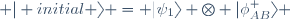  \vert initial \rangle = \vert\psi_{1}\rangle \otimes \vert\phi^{+}_{AB}\rangle 