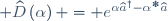 \widehat{D}\left(\alpha\right) = e^{\alpha\widehat{a}^{\dagger}-\alpha^{*}\widehat{a}}
