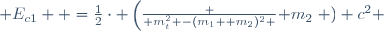  E_{c1}  =\frac{1}{2}\cdot \left(\frac { m_t^2 -(m_1+ m_2)^2 }{ m_2}\right ) c^2 