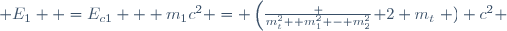  E_1  =E_{c1} + m_1c^2 = \left(\frac {m_t^2+ m_1^2 - m_2^2}{ 2 m_t}\right ) c^2 