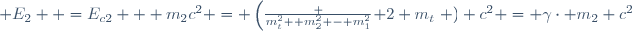  E_2  =E_{c2} + m_2c^2 = \left(\frac {m_t^2+ m_2^2 - m_1^2}{ 2 m_t}\right ) c^2 = \gamma\cdot m_2 c^2