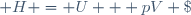 H = U + pV \;