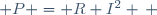  P = R I^2 \, 