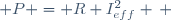  P = R I_{eff}^2 \, 