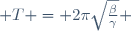  T = 2\pi\sqrt\frac{\beta}{\gamma} 