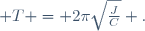  T = 2\pi\sqrt\frac{J}{C} .