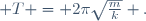  T = 2\pi\sqrt\frac{m}{k} .
