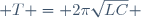  T = 2\pi\sqrt{LC} 