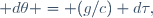  d\theta = (g/c) d\tau\ ,