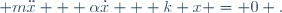  m\ddot{x} + \alpha\dot{x} + k x = 0 .
