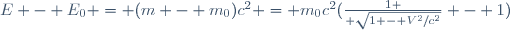 E - E_0 = (m - m_0)c^2 = m_0c^2({1 \over \sqrt{1 - V^2/c^2}} - 1)