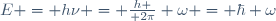 E = h\nu = {h \over 2\pi} \omega = \hbar \omega