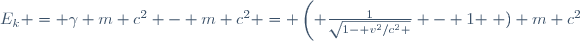 E_k = \gamma m c^2 - m c^2 
= \left( \frac{1}{\sqrt{1- v^2/c^2 }} - 1 \right ) m c^2