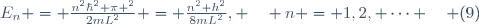 E_n = \frac{n^2\hbar^2 \pi ^2}{2mL^2} = \frac{n^2 h^2}{8mL^2}, \quad n = 1,2, \cdots \quad (9)