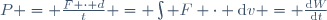 P = \frac{F \cdot d}{t} = \int F \cdot \mathrm{d}v = \frac{\mathrm{d}W}{\mathrm{d}t}